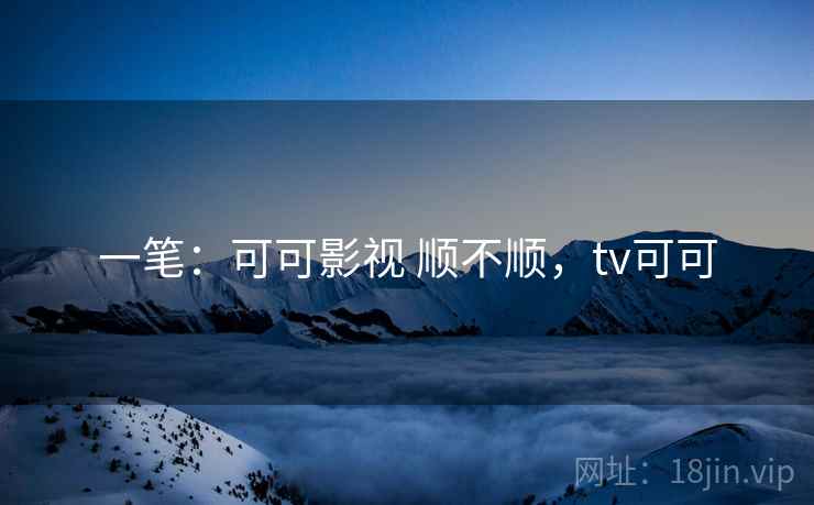 一笔：可可影视 顺不顺，tv可可