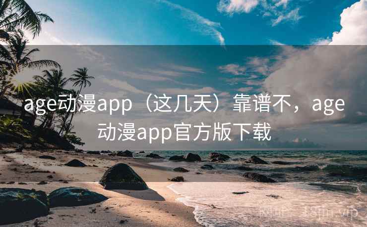 age动漫app（这几天）靠谱不，age动漫app官方版下载
