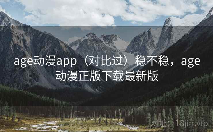 age动漫app(对比过)稳不稳,age动漫正版下载最新版 age动漫app(对比过)稳不稳,age动漫正版下载最新版