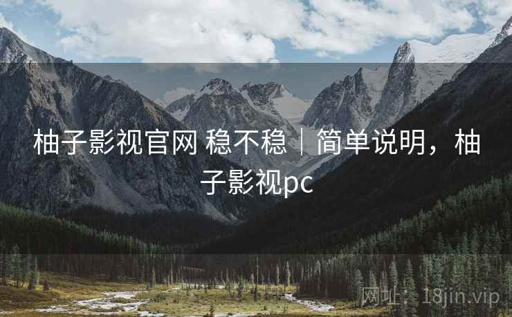 柚子影视官网 稳不稳｜简单说明，柚子影视pc