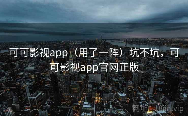 可可影视app（用了一阵）坑不坑，可可影视app官网正版