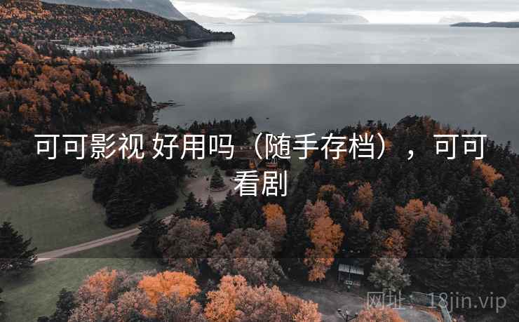 可可影视 好用吗（随手存档），可可看剧