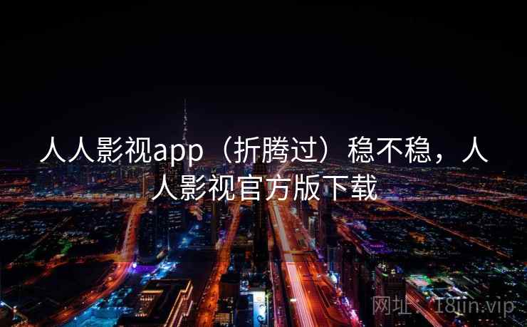 人人影视app(折腾过)稳不稳,人人影视官方版下载 人人影视app(折腾过)稳不稳,人人影视官方版下载