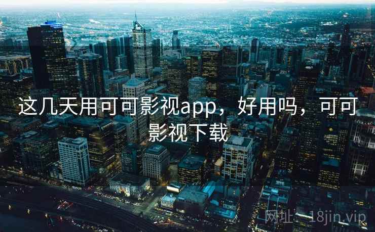 这几天用可可影视app,好用吗,可可影视下载 这几天用可可影视app,好用吗,可可影视下载