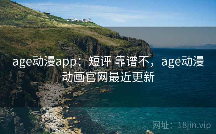age动漫app：短评 靠谱不，age动漫动画官网最近更新