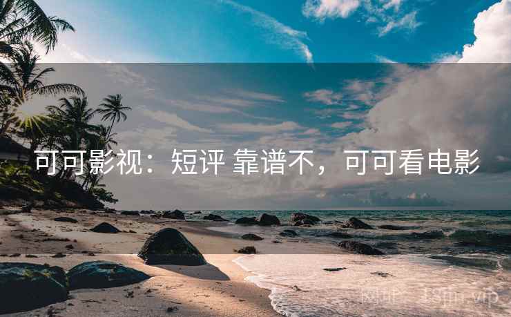 可可影视：短评 靠谱不，可可看电影
