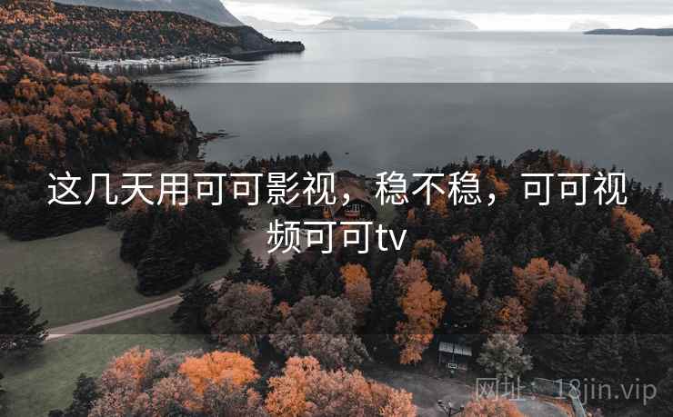 这几天用可可影视，稳不稳，可可视频可可tv