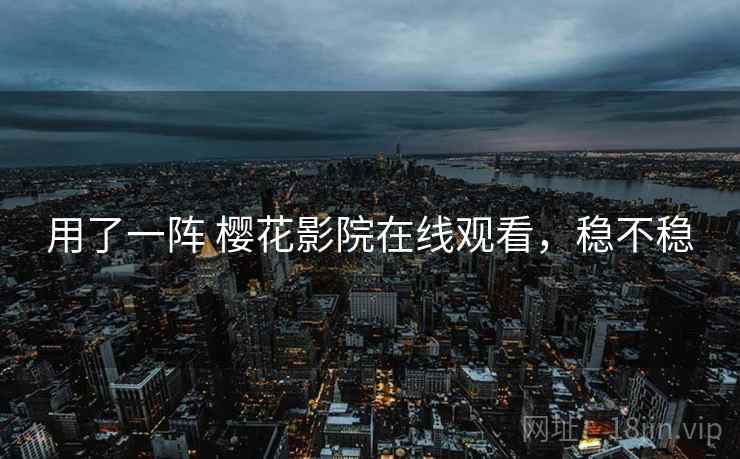 用了一阵 樱花影院在线观看，稳不稳