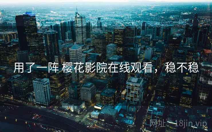 用了一阵 樱花影院在线观看，稳不稳