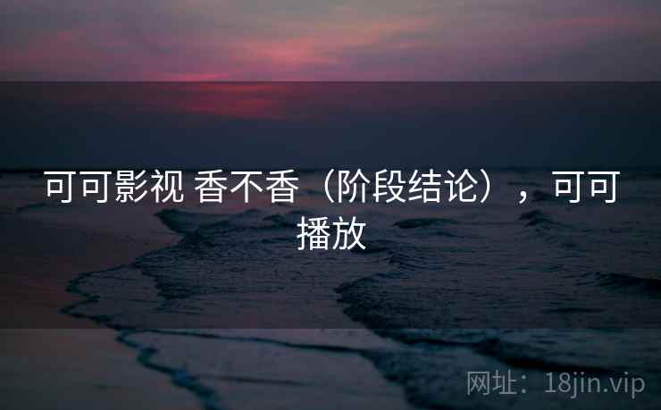 可可影视 香不香（阶段结论），可可播放