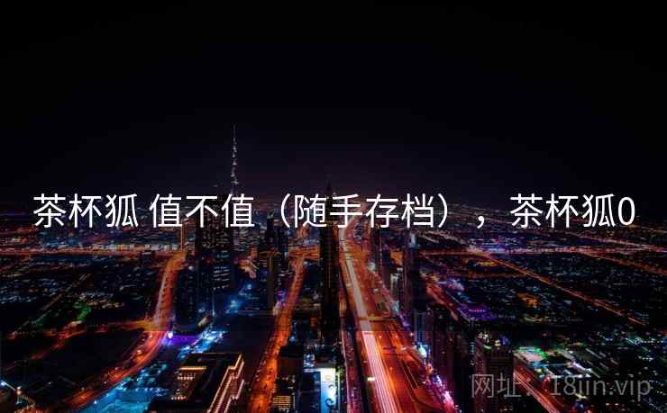 茶杯狐 值不值（随手存档），茶杯狐0