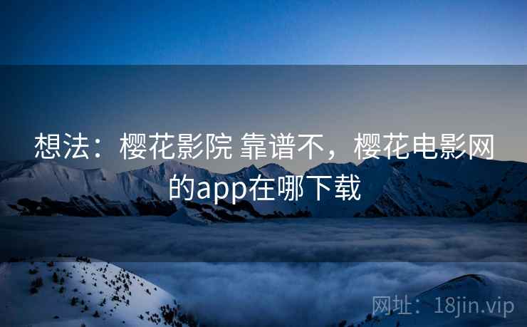 想法：樱花影院 靠谱不，樱花电影网的app在哪下载