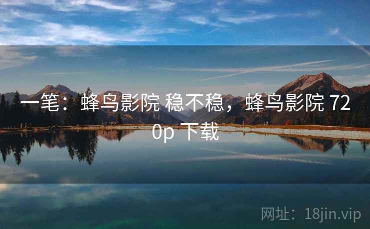 一笔：蜂鸟影院 稳不稳，蜂鸟影院 720p 下载