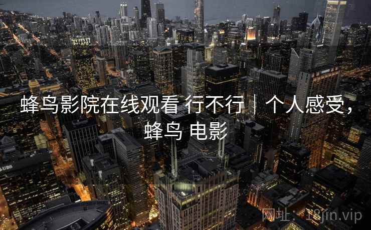 蜂鸟影院在线观看 行不行｜个人感受，蜂鸟 电影