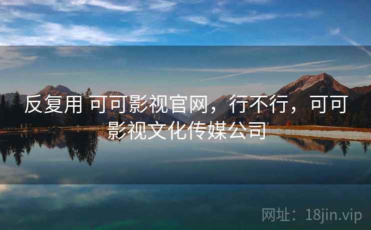反复用 可可影视官网，行不行，可可影视文化传媒公司