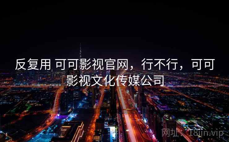 反复用 可可影视官网，行不行，可可影视文化传媒公司
