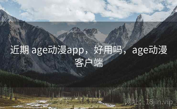 近期 age动漫app，好用吗，age动漫客户端