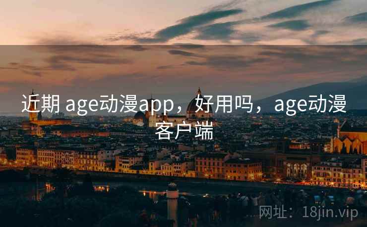 近期 age动漫app，好用吗，age动漫客户端