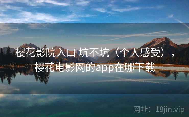 樱花影院入口 坑不坑（个人感受），樱花电影网的app在哪下载