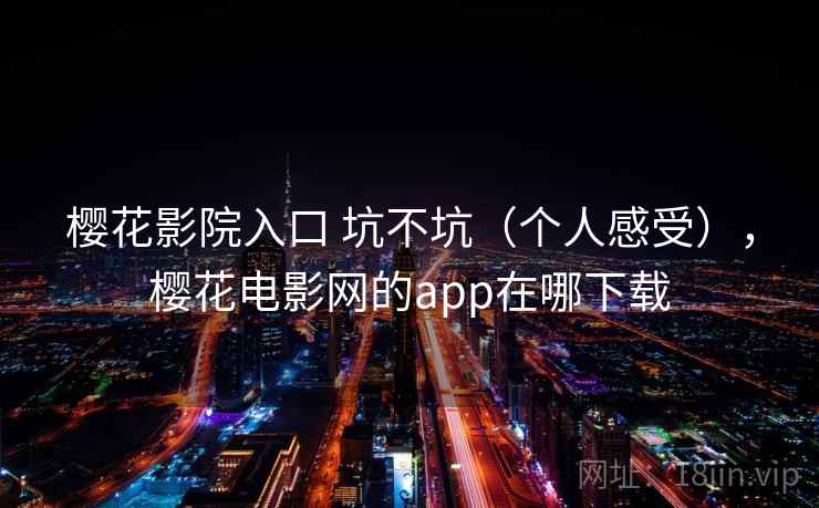 樱花影院入口 坑不坑（个人感受），樱花电影网的app在哪下载