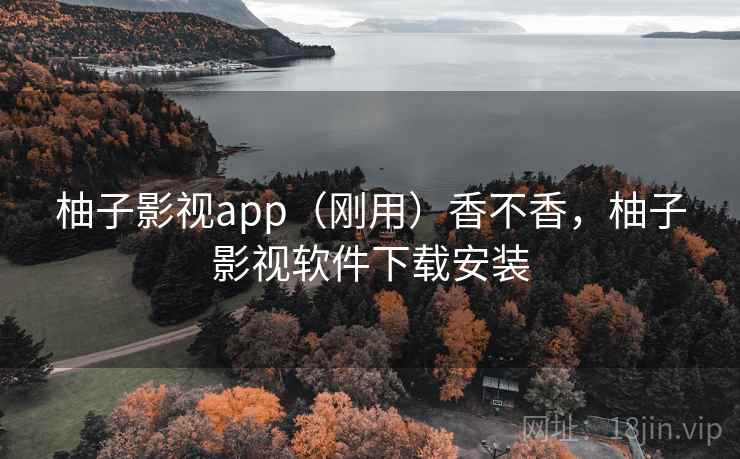 柚子影视app（刚用）香不香，柚子影视软件下载安装