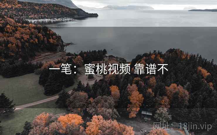 一笔：蜜桃视频 靠谱不