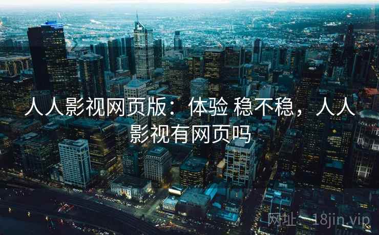 人人影视网页版：体验 稳不稳，人人影视有网页吗