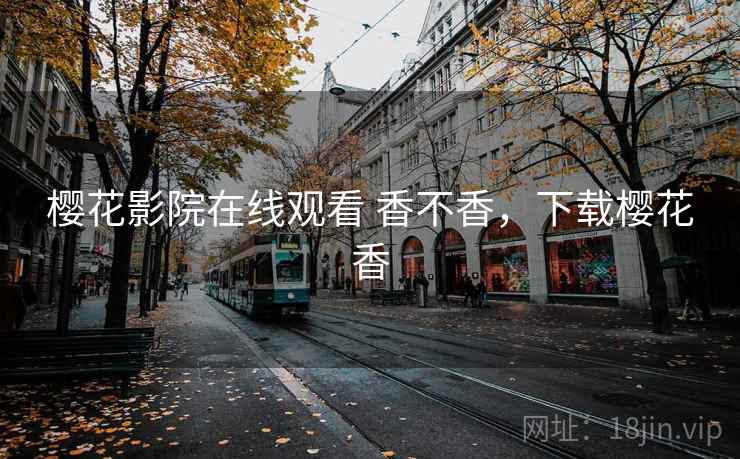樱花影院在线观看 香不香，下载樱花香