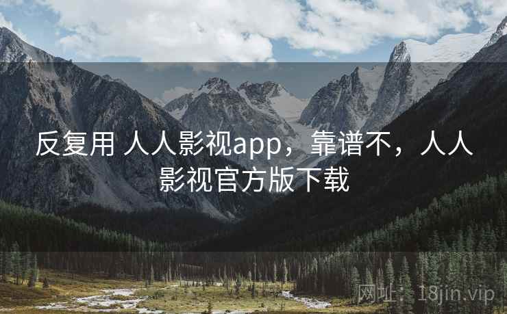 反复用 人人影视app，靠谱不，人人影视官方版下载