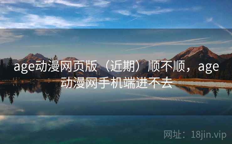 age动漫网页版（近期）顺不顺，age动漫网手机端进不去