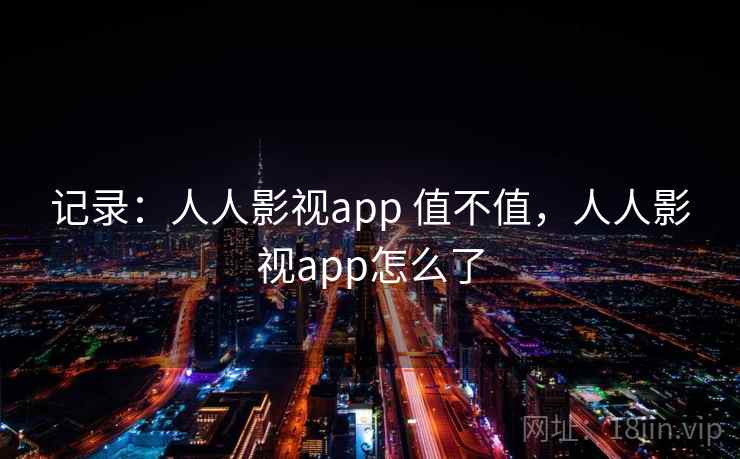 记录：人人影视app 值不值，人人影视app怎么了