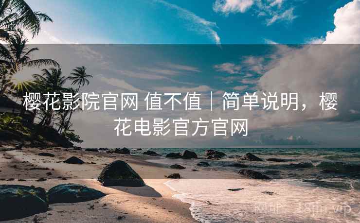 樱花影院官网 值不值｜简单说明，樱花电影官方官网