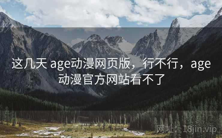 这几天 age动漫网页版，行不行，age动漫官方网站看不了