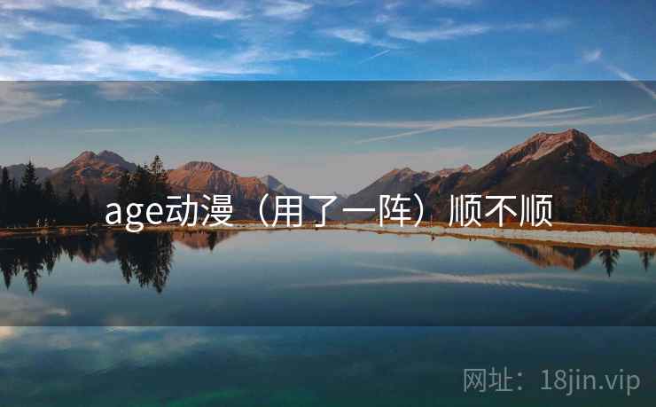 age动漫（用了一阵）顺不顺