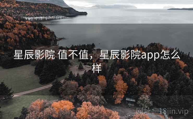 星辰影院 值不值，星辰影院app怎么样