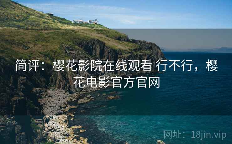 简评：樱花影院在线观看 行不行，樱花电影官方官网