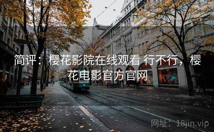 简评：樱花影院在线观看 行不行，樱花电影官方官网