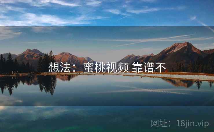 想法：蜜桃视频 靠谱不
