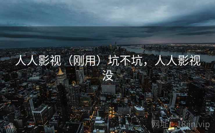 人人影视（刚用）坑不坑，人人影视没