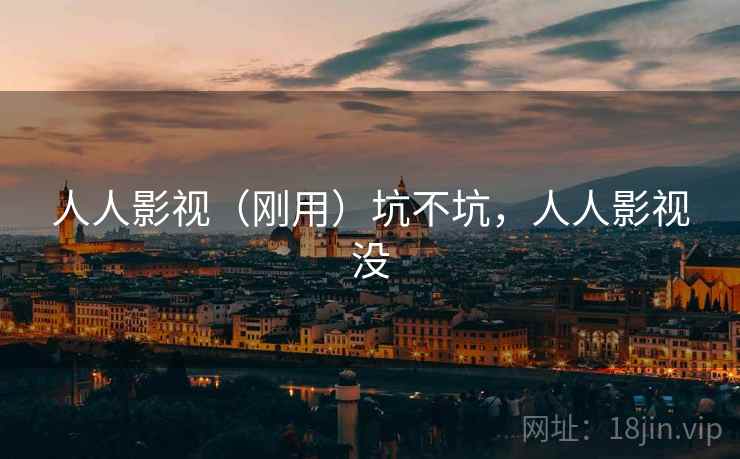 人人影视（刚用）坑不坑，人人影视没