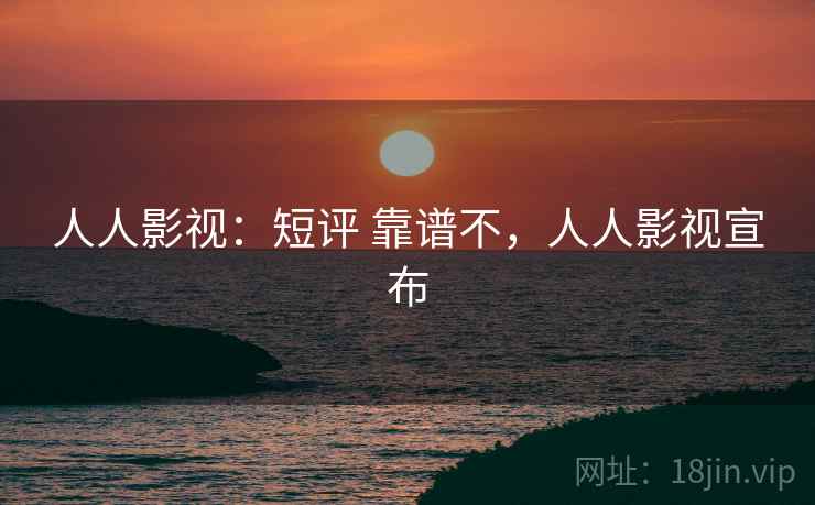 人人影视：短评 靠谱不，人人影视宣布