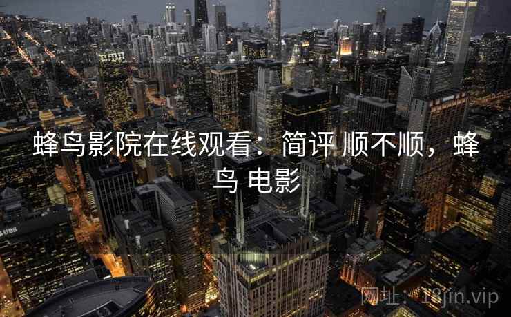 蜂鸟影院在线观看：简评 顺不顺，蜂鸟 电影