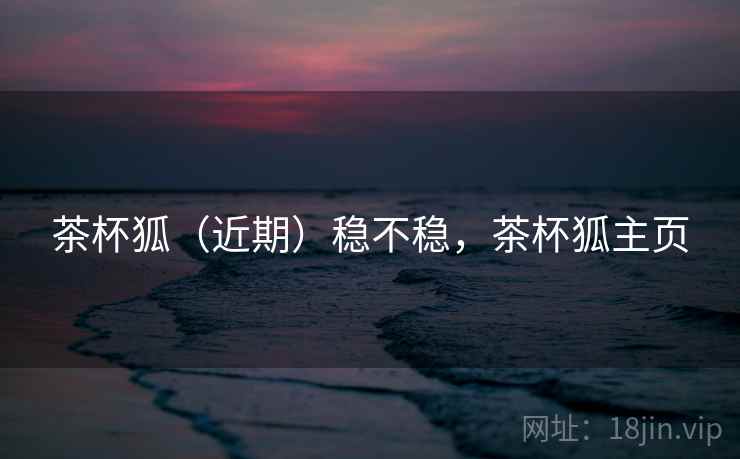 茶杯狐（近期）稳不稳，茶杯狐主页