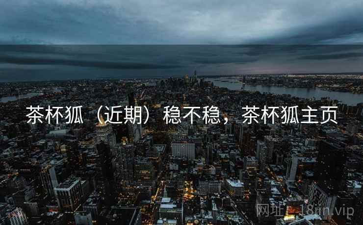 茶杯狐（近期）稳不稳，茶杯狐主页