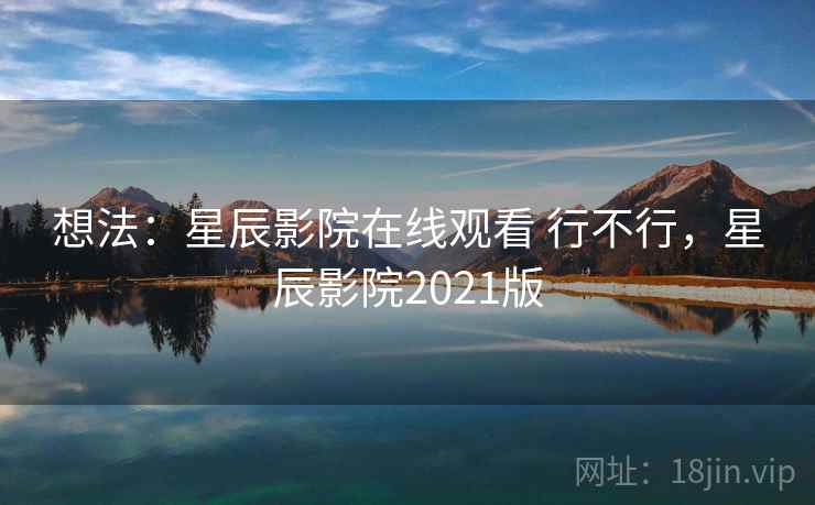 想法：星辰影院在线观看 行不行，星辰影院2021版