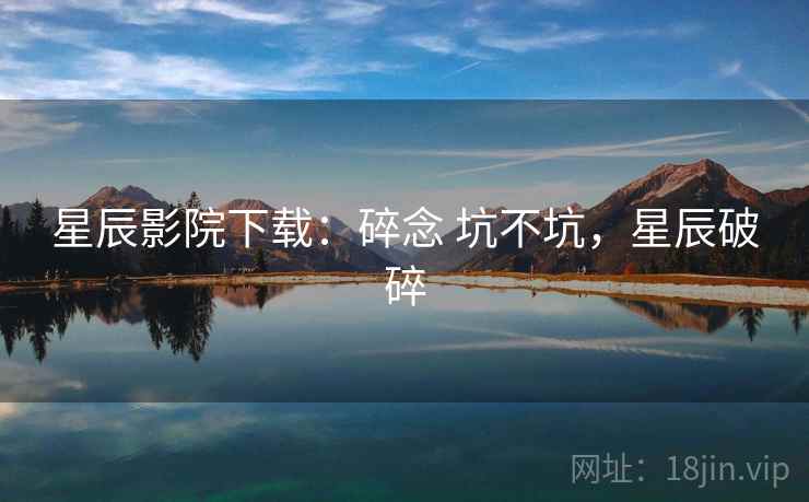 星辰影院下载：碎念 坑不坑，星辰破碎
