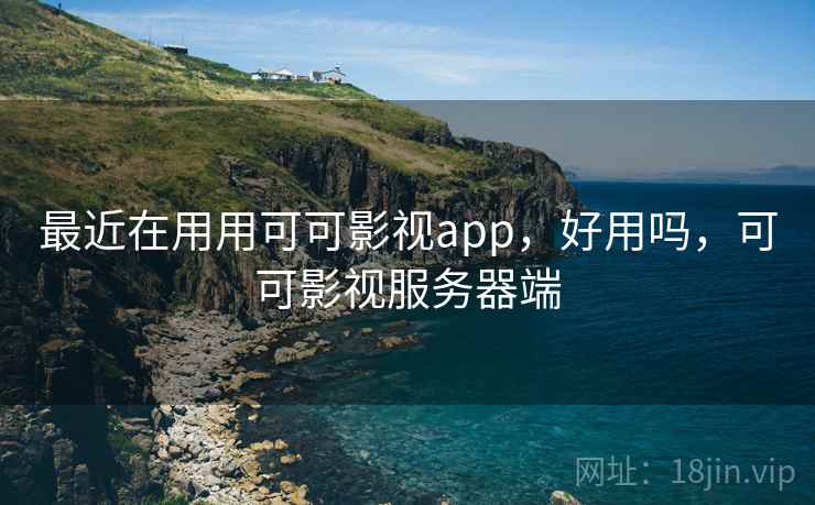 最近在用用可可影视app,好用吗,可可影视服务器端 最近在用用可可影视app,好用吗,可可影视服务器端