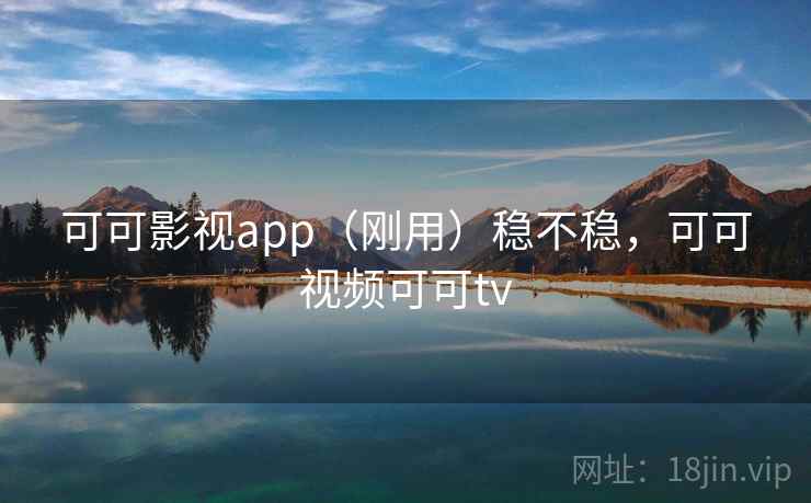 可可影视app(刚用)稳不稳,可可视频可可tv 可可影视app(刚用)稳不稳,可可视频可可tv