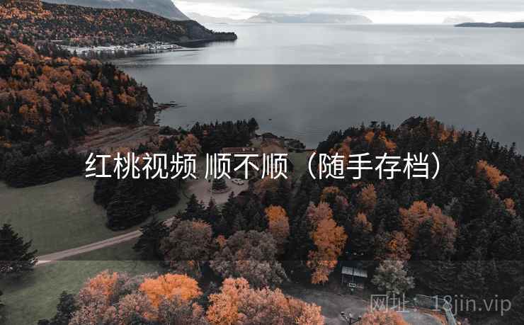 红桃视频 顺不顺(随手存档) 红桃视频 顺不顺(随手存档)