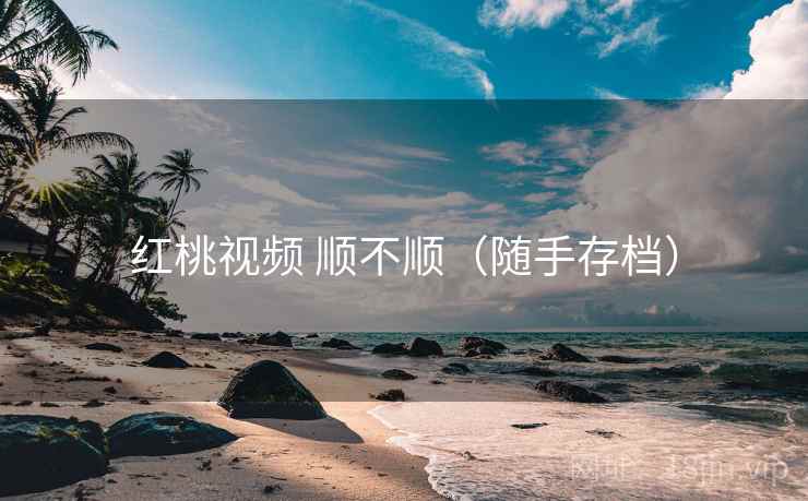 红桃视频 顺不顺（随手存档）